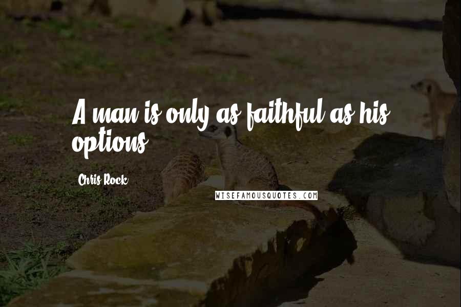 Chris Rock Quotes: A man is only as faithful as his options.