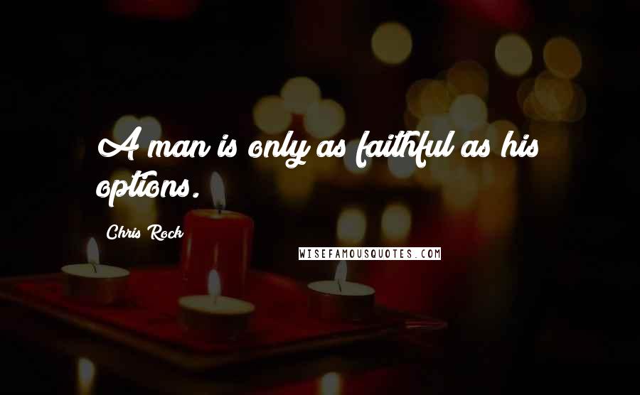 Chris Rock Quotes: A man is only as faithful as his options.