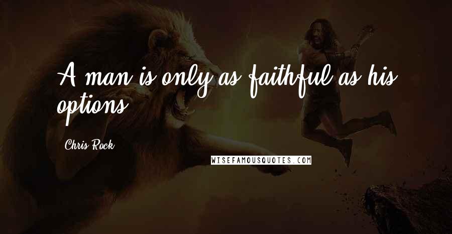 Chris Rock Quotes: A man is only as faithful as his options.