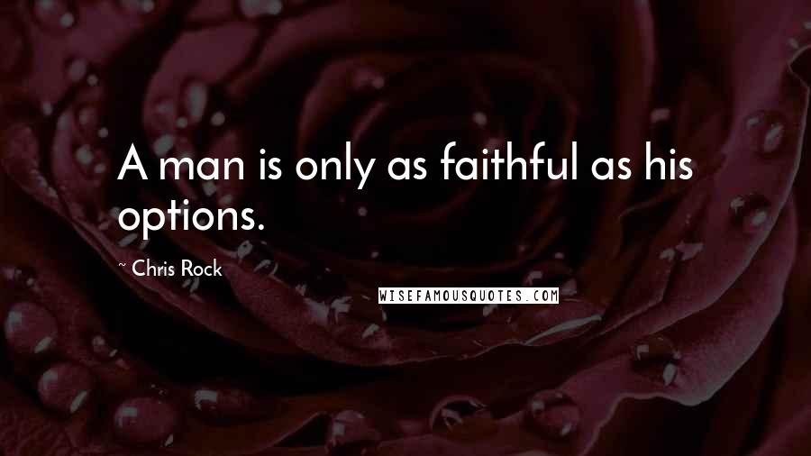 Chris Rock Quotes: A man is only as faithful as his options.