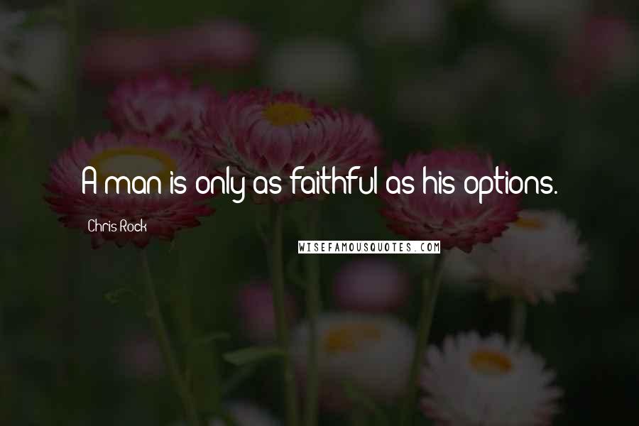 Chris Rock Quotes: A man is only as faithful as his options.