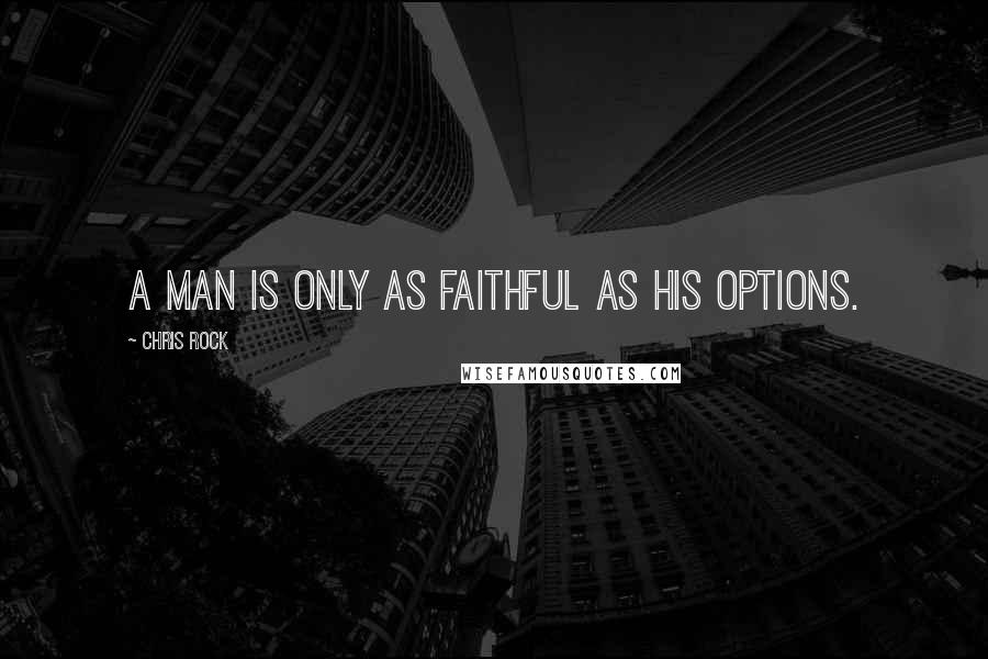 Chris Rock Quotes: A man is only as faithful as his options.