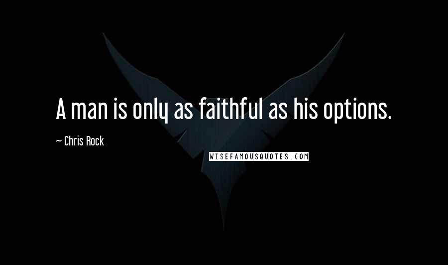 Chris Rock Quotes: A man is only as faithful as his options.