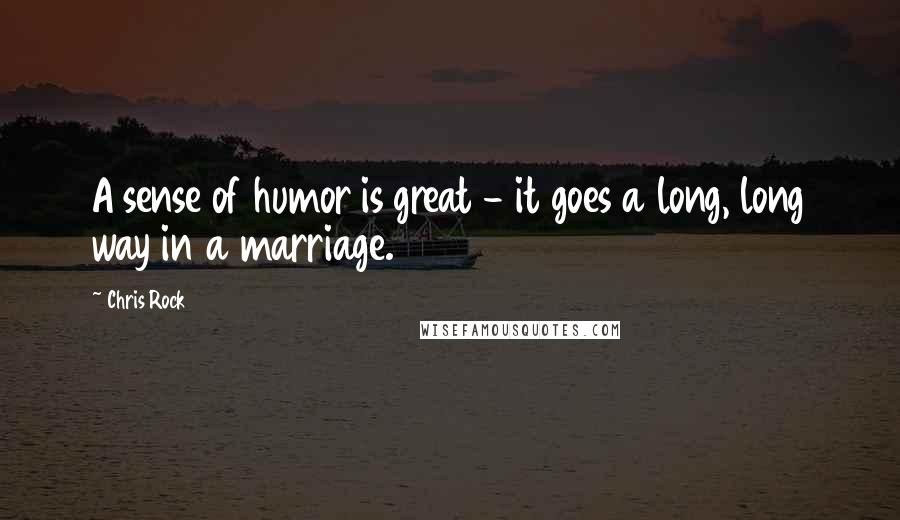 Chris Rock Quotes: A sense of humor is great - it goes a long, long way in a marriage.