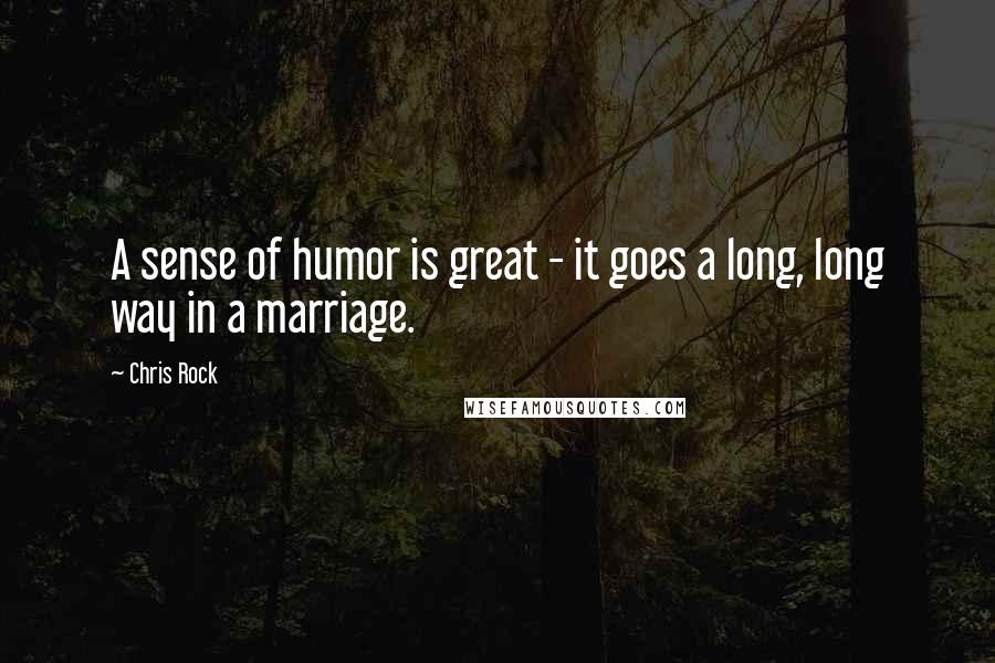 Chris Rock Quotes: A sense of humor is great - it goes a long, long way in a marriage.