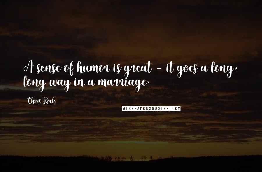 Chris Rock Quotes: A sense of humor is great - it goes a long, long way in a marriage.