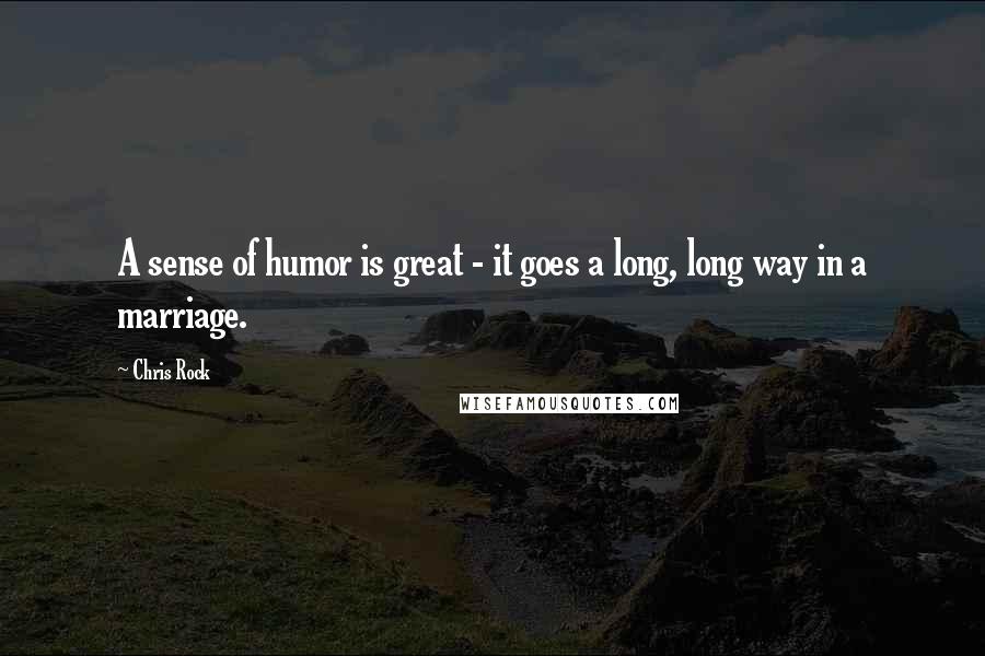 Chris Rock Quotes: A sense of humor is great - it goes a long, long way in a marriage.