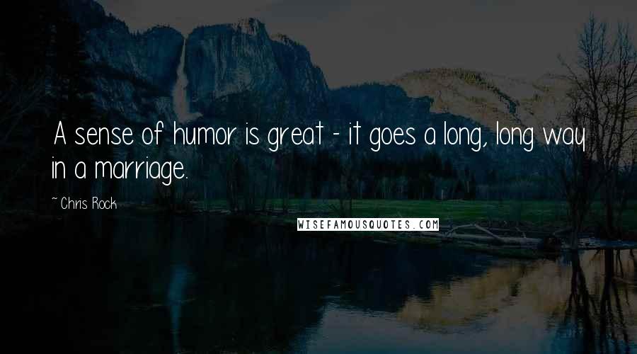 Chris Rock Quotes: A sense of humor is great - it goes a long, long way in a marriage.