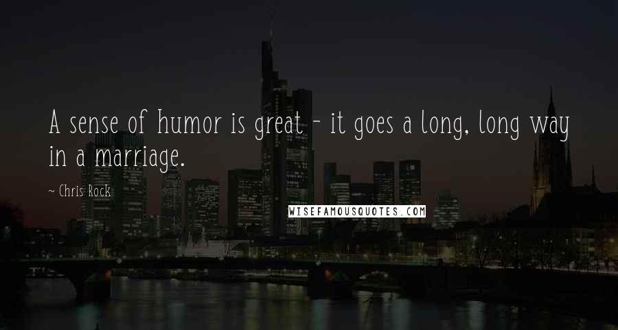 Chris Rock Quotes: A sense of humor is great - it goes a long, long way in a marriage.