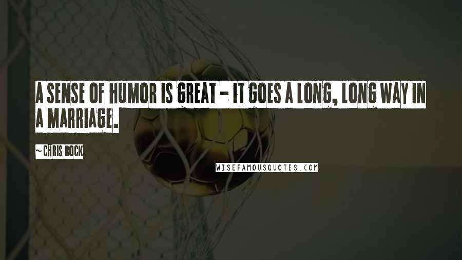 Chris Rock Quotes: A sense of humor is great - it goes a long, long way in a marriage.