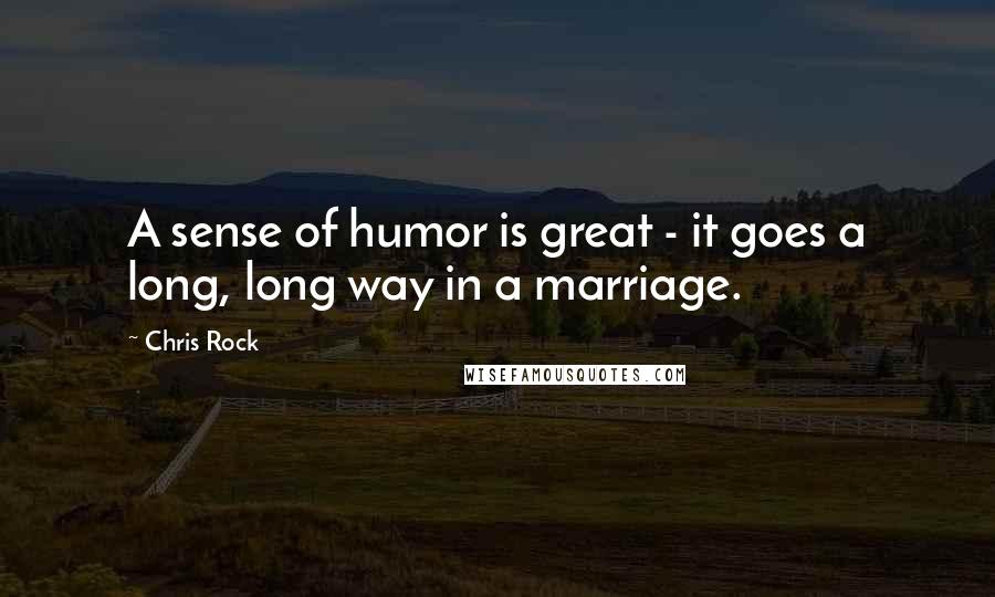 Chris Rock Quotes: A sense of humor is great - it goes a long, long way in a marriage.