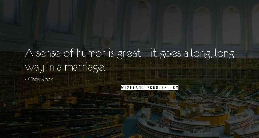 Chris Rock Quotes: A sense of humor is great - it goes a long, long way in a marriage.