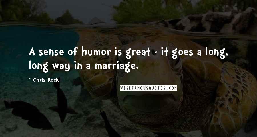 Chris Rock Quotes: A sense of humor is great - it goes a long, long way in a marriage.