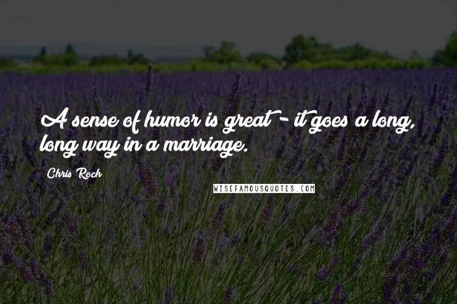 Chris Rock Quotes: A sense of humor is great - it goes a long, long way in a marriage.