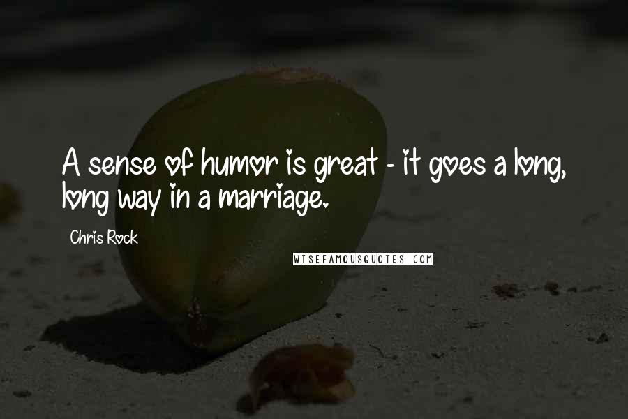 Chris Rock Quotes: A sense of humor is great - it goes a long, long way in a marriage.