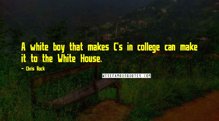 Chris Rock Quotes: A white boy that makes C's in college can make it to the White House.