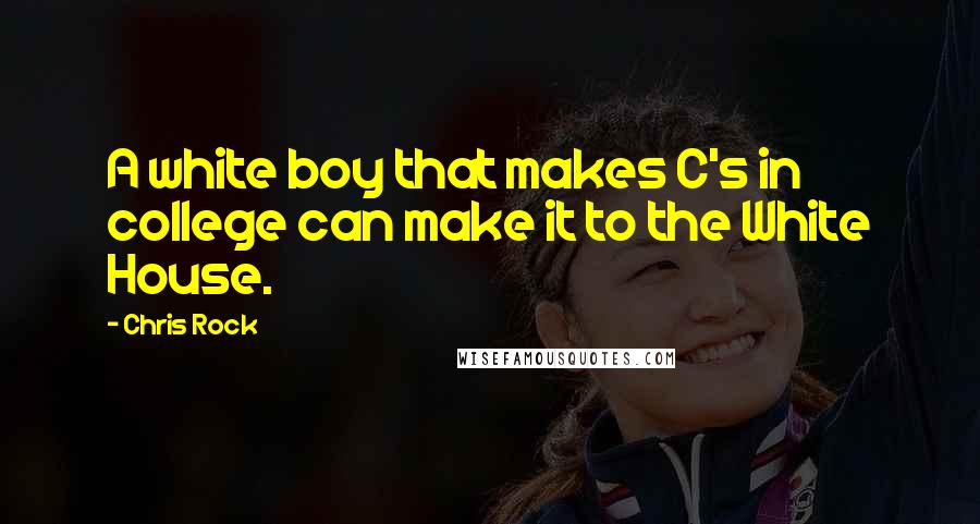 Chris Rock Quotes: A white boy that makes C's in college can make it to the White House.