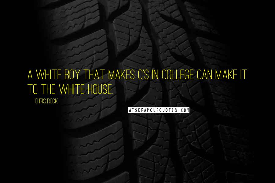 Chris Rock Quotes: A white boy that makes C's in college can make it to the White House.