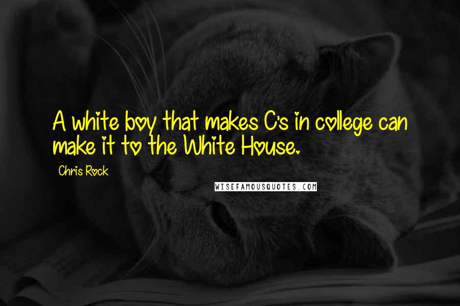 Chris Rock Quotes: A white boy that makes C's in college can make it to the White House.