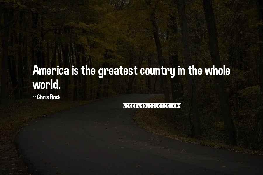 Chris Rock Quotes: America is the greatest country in the whole world.