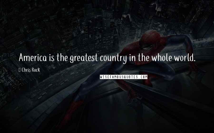 Chris Rock Quotes: America is the greatest country in the whole world.