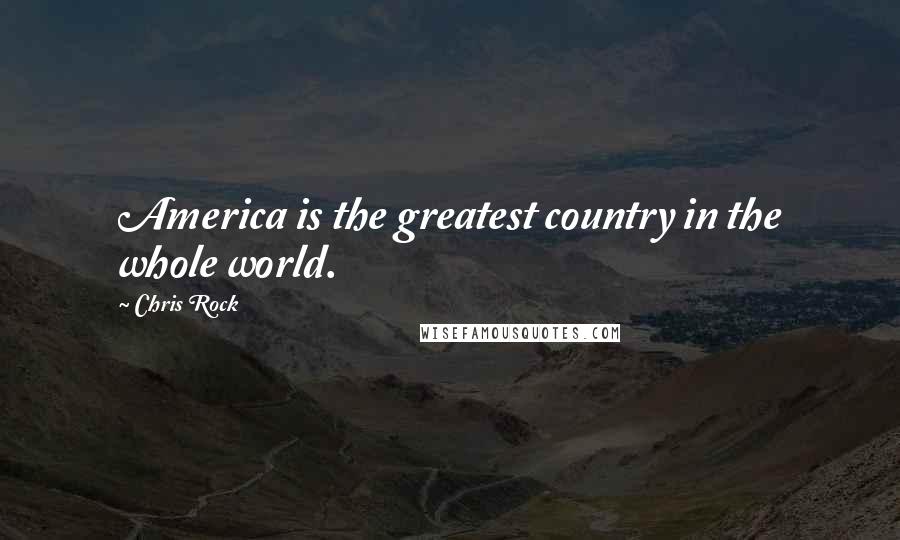 Chris Rock Quotes: America is the greatest country in the whole world.