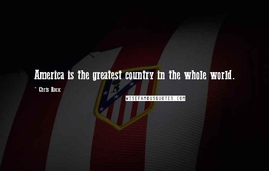 Chris Rock Quotes: America is the greatest country in the whole world.