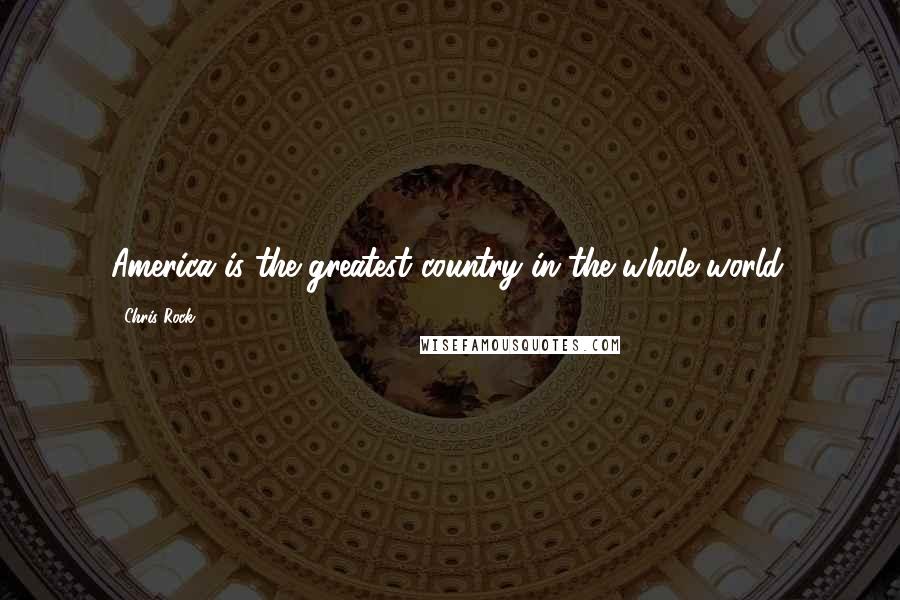 Chris Rock Quotes: America is the greatest country in the whole world.