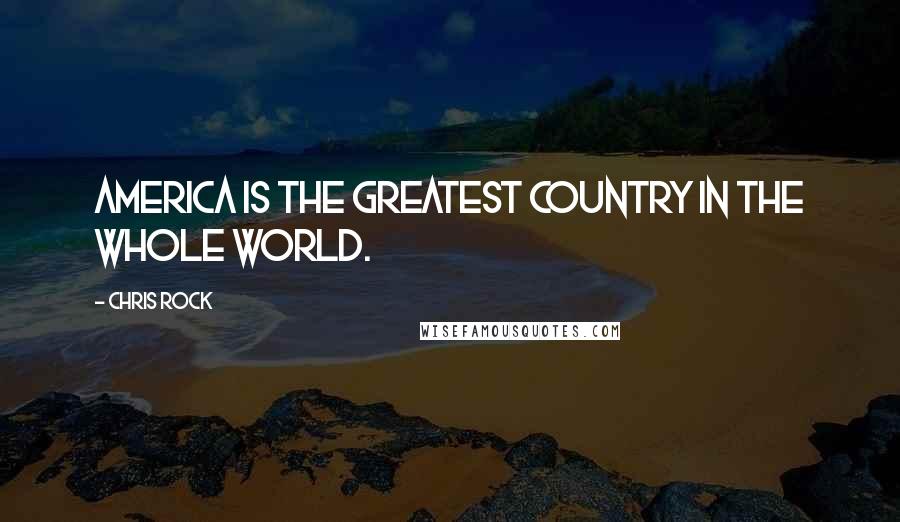 Chris Rock Quotes: America is the greatest country in the whole world.