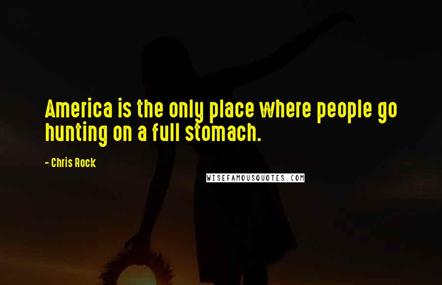 Chris Rock Quotes: America is the only place where people go hunting on a full stomach.