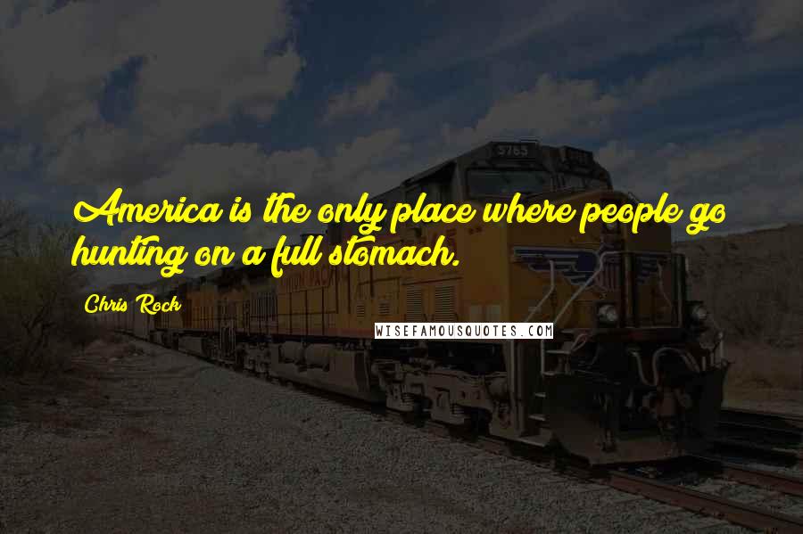 Chris Rock Quotes: America is the only place where people go hunting on a full stomach.
