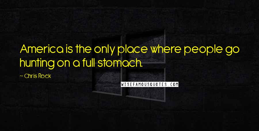 Chris Rock Quotes: America is the only place where people go hunting on a full stomach.