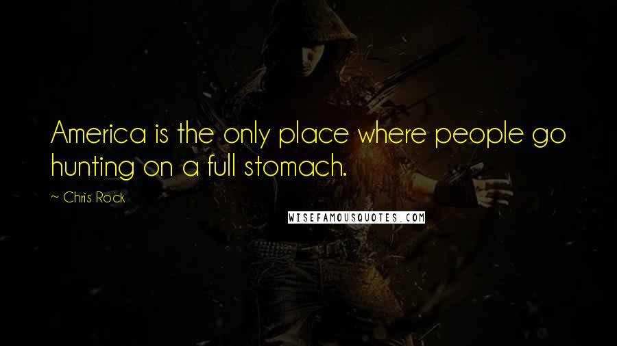 Chris Rock Quotes: America is the only place where people go hunting on a full stomach.