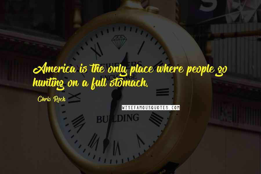 Chris Rock Quotes: America is the only place where people go hunting on a full stomach.