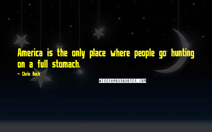 Chris Rock Quotes: America is the only place where people go hunting on a full stomach.