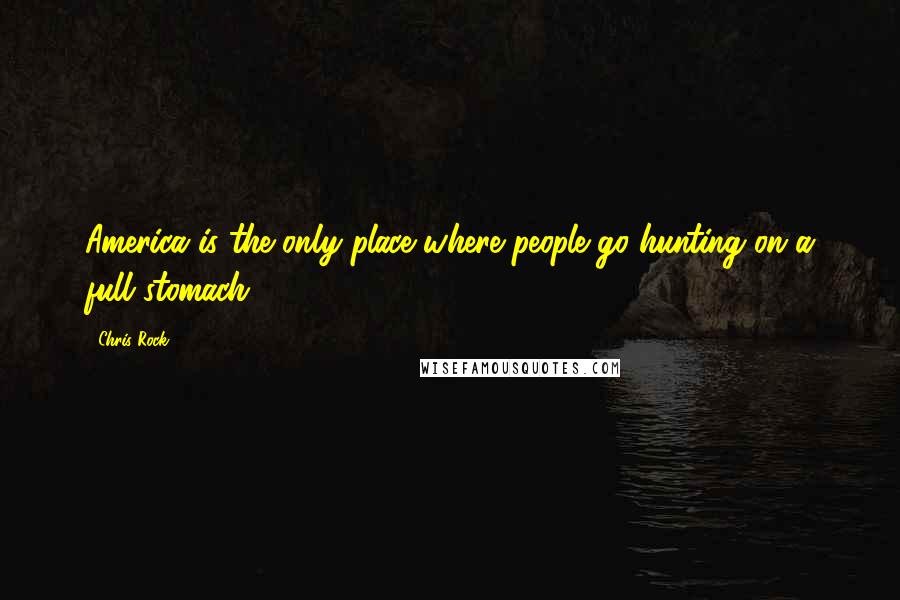 Chris Rock Quotes: America is the only place where people go hunting on a full stomach.