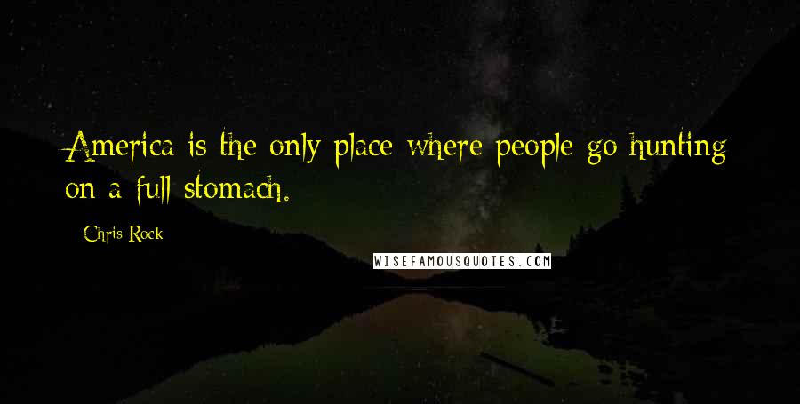 Chris Rock Quotes: America is the only place where people go hunting on a full stomach.