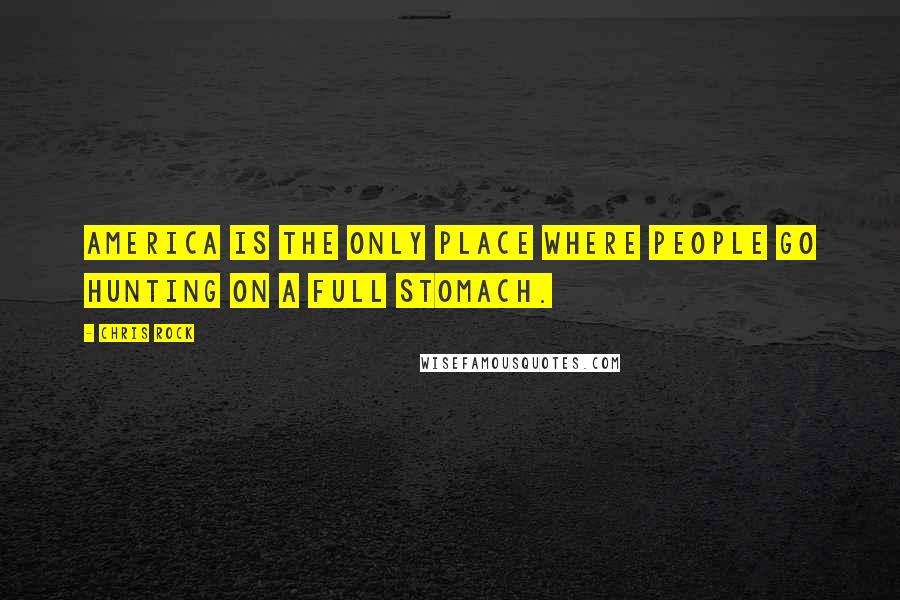 Chris Rock Quotes: America is the only place where people go hunting on a full stomach.