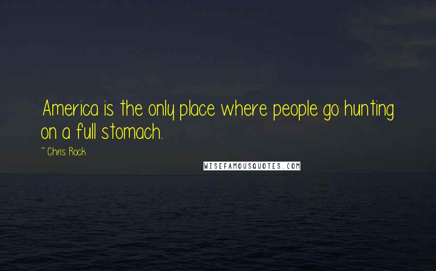 Chris Rock Quotes: America is the only place where people go hunting on a full stomach.