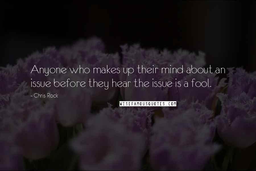 Chris Rock Quotes: Anyone who makes up their mind about an issue before they hear the issue is a fool.