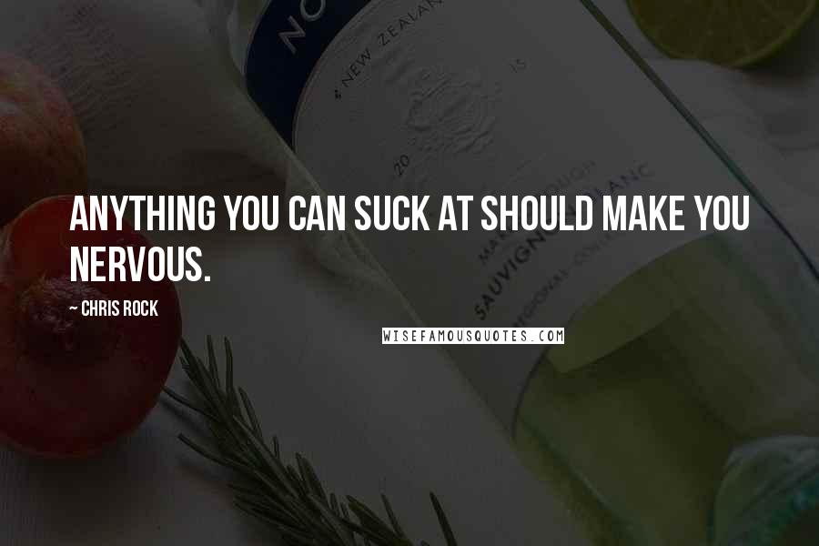 Chris Rock Quotes: Anything you can suck at should make you nervous.