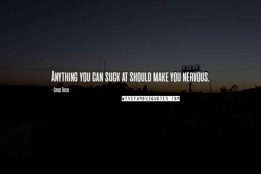 Chris Rock Quotes: Anything you can suck at should make you nervous.