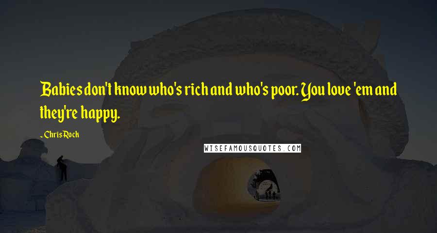 Chris Rock Quotes: Babies don't know who's rich and who's poor. You love 'em and they're happy.