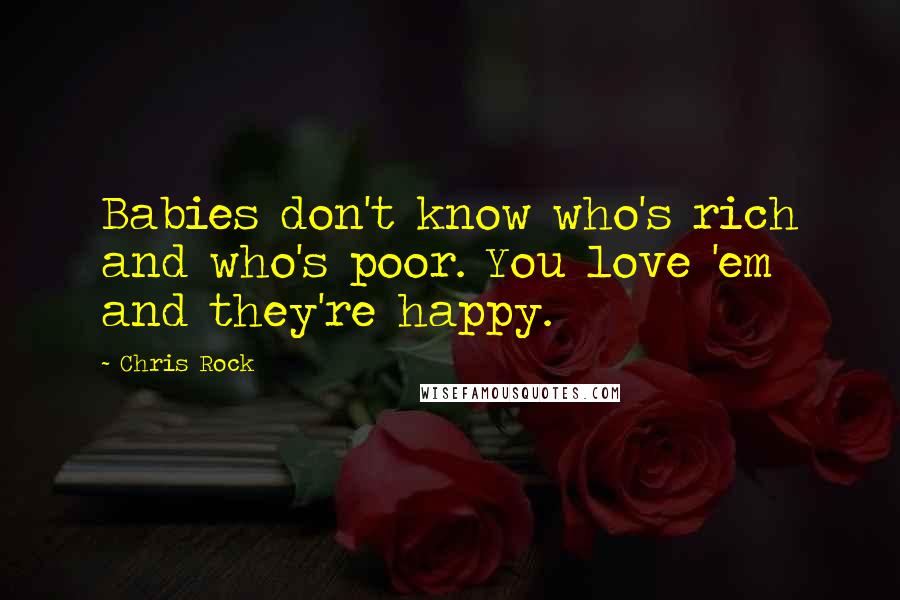 Chris Rock Quotes: Babies don't know who's rich and who's poor. You love 'em and they're happy.