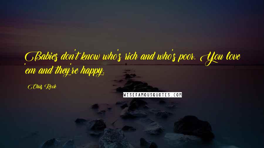 Chris Rock Quotes: Babies don't know who's rich and who's poor. You love 'em and they're happy.