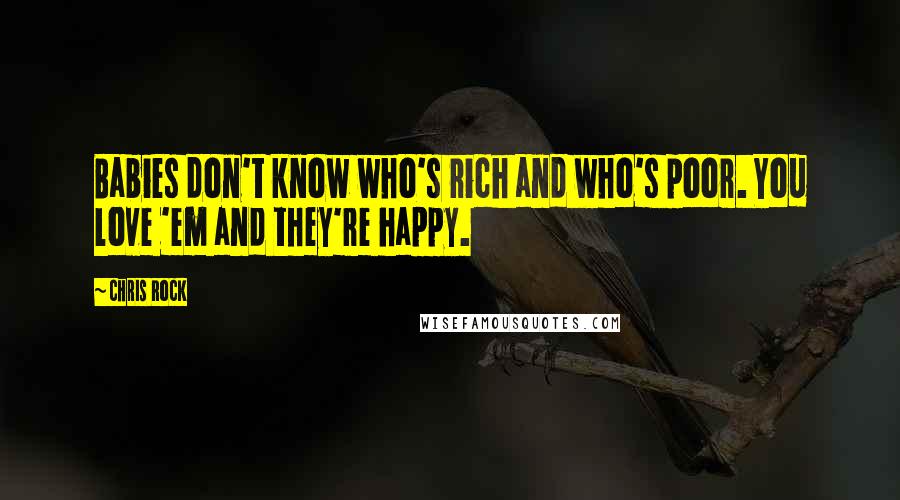 Chris Rock Quotes: Babies don't know who's rich and who's poor. You love 'em and they're happy.