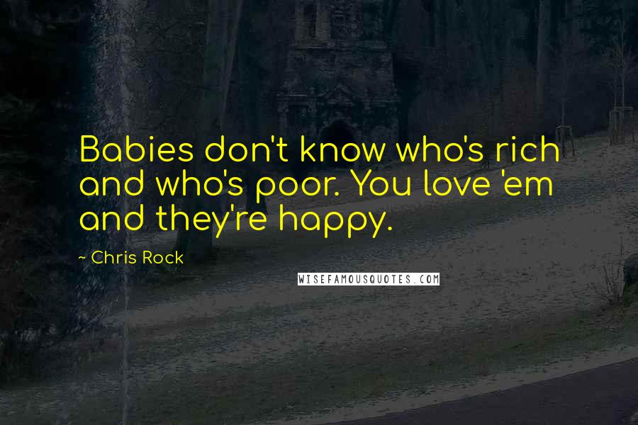Chris Rock Quotes: Babies don't know who's rich and who's poor. You love 'em and they're happy.