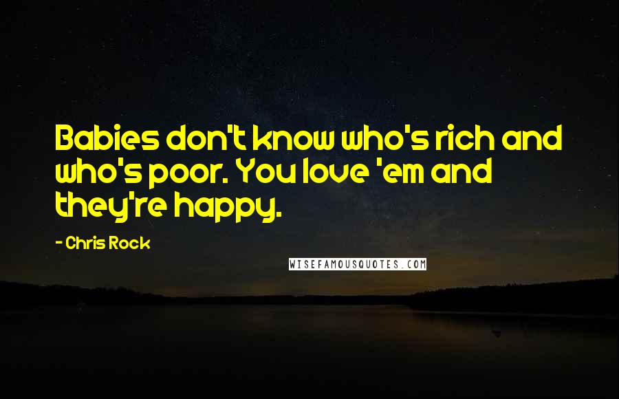 Chris Rock Quotes: Babies don't know who's rich and who's poor. You love 'em and they're happy.