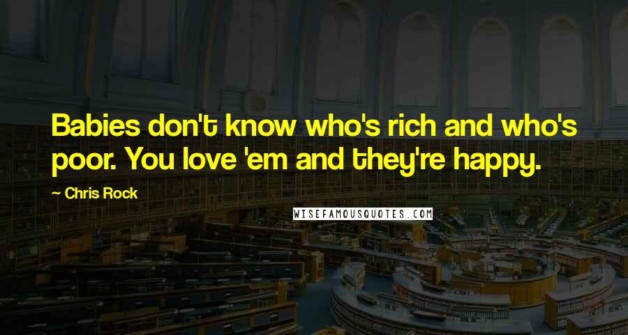 Chris Rock Quotes: Babies don't know who's rich and who's poor. You love 'em and they're happy.