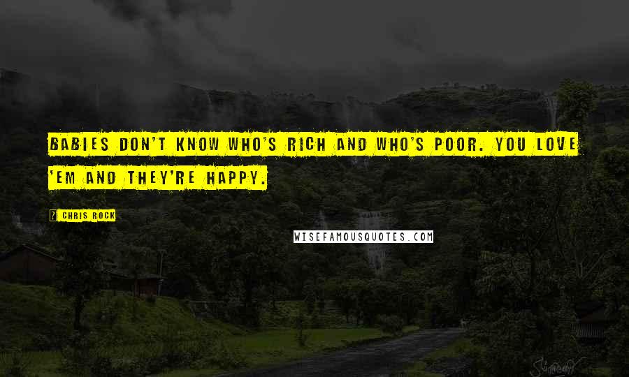 Chris Rock Quotes: Babies don't know who's rich and who's poor. You love 'em and they're happy.